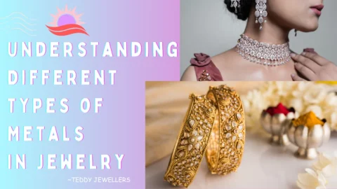 Understanding Different Types of Metals in Jewelry - Teddy Jewellers